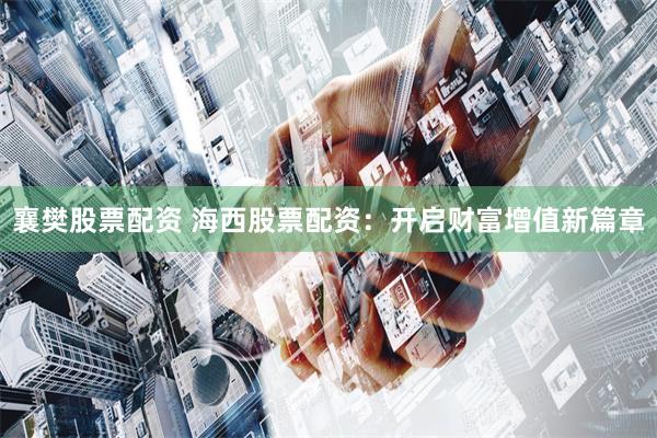 襄樊股票配资 海西股票配资：开启财富增值新篇章