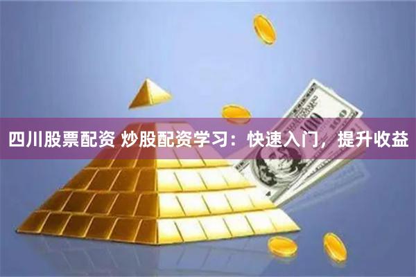 四川股票配资 炒股配资学习：快速入门，提升收益