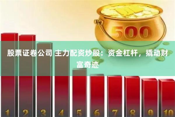 股票证卷公司 主力配资炒股：资金杠杆，撬动财富奇迹