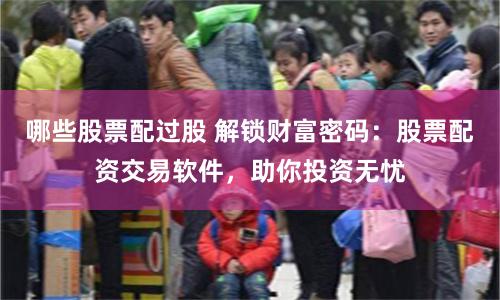 哪些股票配过股 解锁财富密码：股票配资交易软件，助你投资无忧