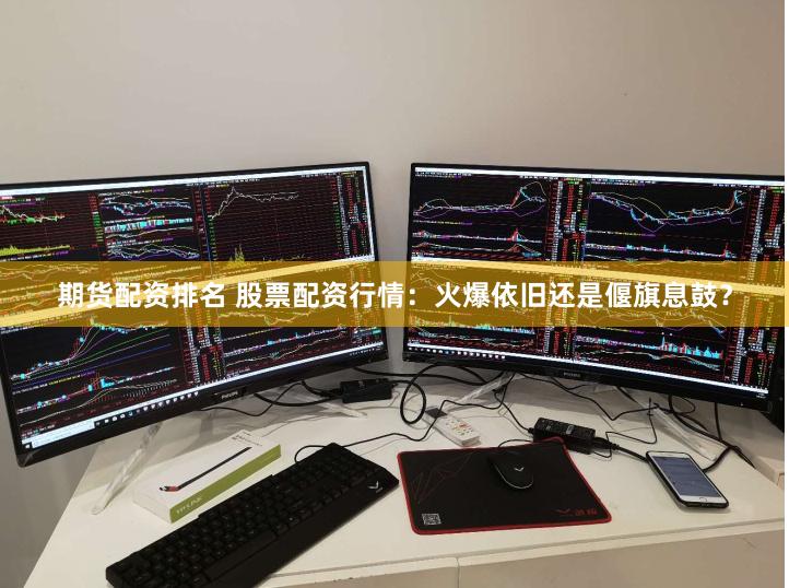 期货配资排名 股票配资行情：火爆依旧还是偃旗息鼓？