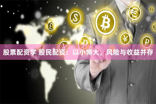 股票配资学 股民配资：以小博大，风险与收益并存