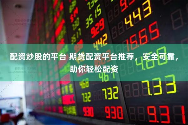 配资炒股的平台 期货配资平台推荐，安全可靠，助你轻松配资