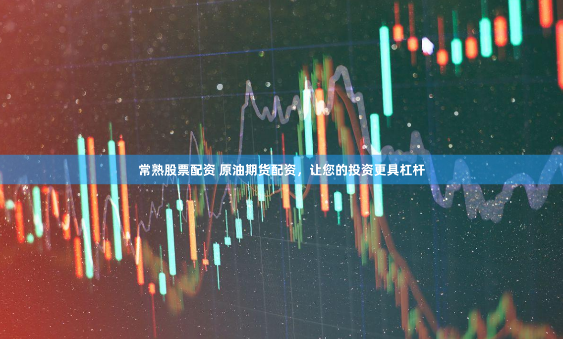 常熟股票配资 原油期货配资，让您的投资更具杠杆