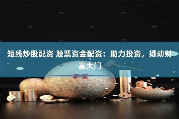 短线炒股配资 股票资金配资：助力投资，撬动财富大门
