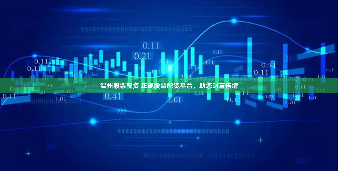 温州股票配资 正规股票配资平台，助您财富倍增