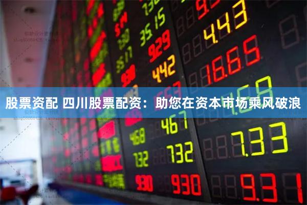股票资配 四川股票配资:助您在资本市场乘风破浪
