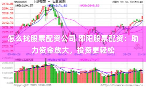 怎么找股票配资公司 邵阳股票配资:助力资金放大,投资更轻松