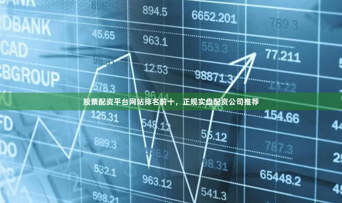 股票配资平台网站排名前十,正规实盘配资公司推荐