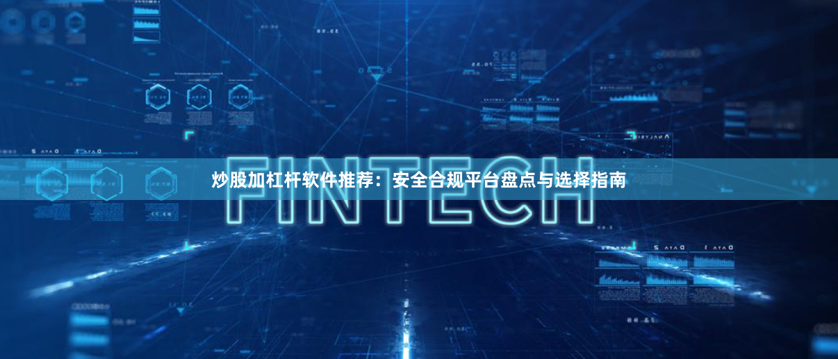 炒股加杠杆软件推荐：安全合规平台盘点与选择指南