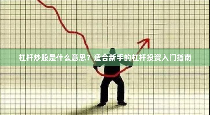 杠杆炒股是什么意思？适合新手的杠杆投资入门指南