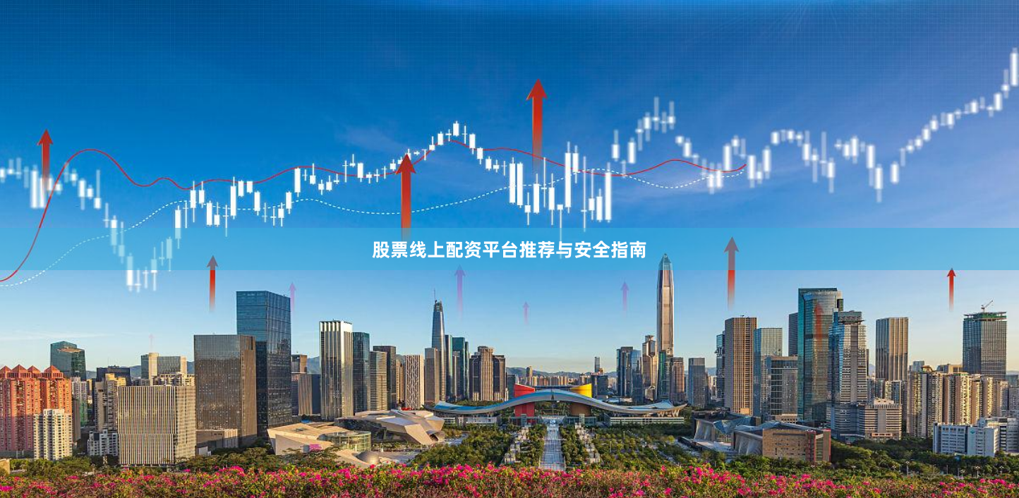 股票线上配资平台推荐与安全指南