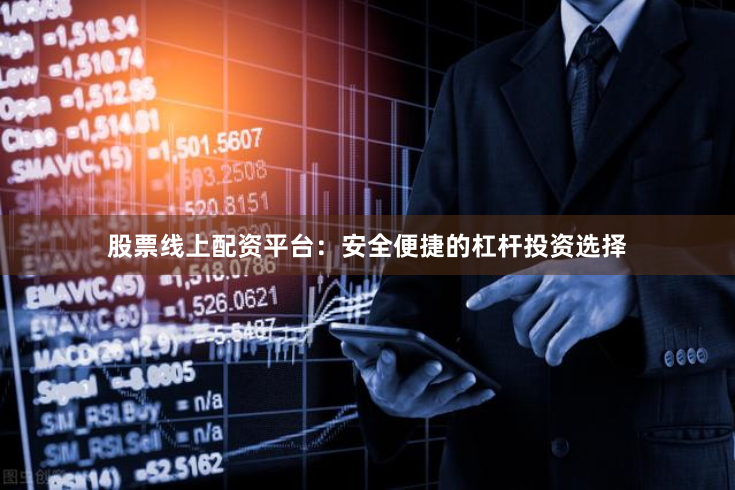股票线上配资平台：安全便捷的杠杆投资选择