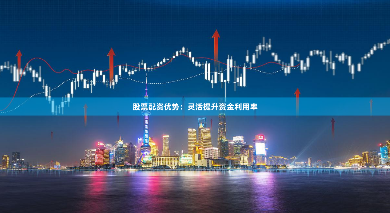 股票配资优势:灵活提升资金利用率
