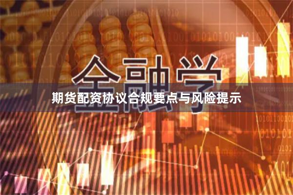 期货配资协议合规要点与风险提示