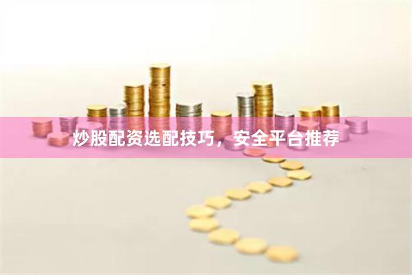 炒股配资选配技巧，安全平台推荐