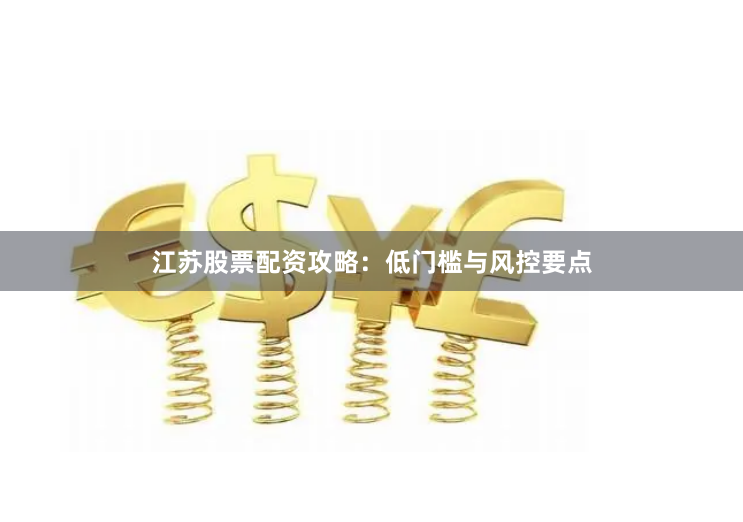 江苏股票配资攻略:低门槛与风控要点