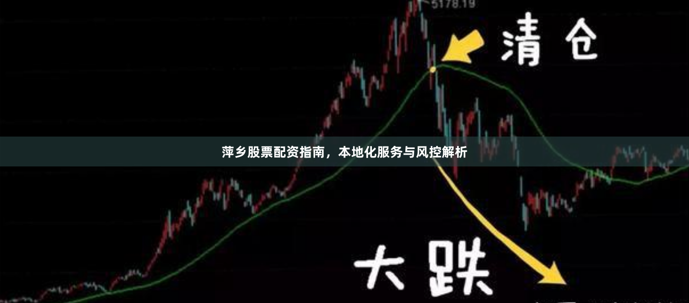 萍乡股票配资指南，本地化服务与风控解析