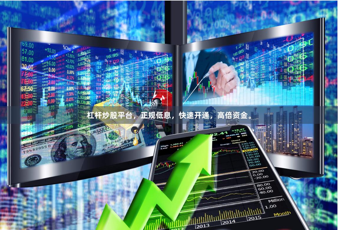 杠杆炒股平台，正规低息，快速开通，高倍资金。