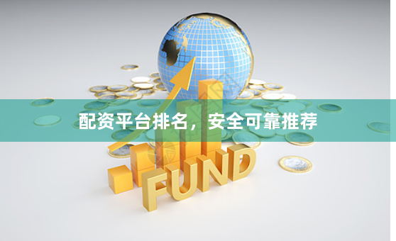 配资平台排名，安全可靠推荐