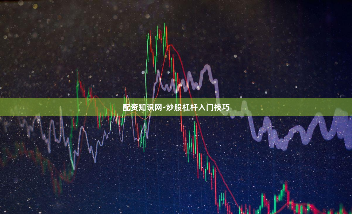 配资知识网-炒股杠杆入门技巧