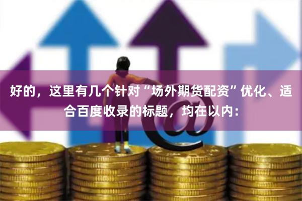 好的，这里有几个针对“场外期货配资”优化、适合百度收录的标题，均在以内：