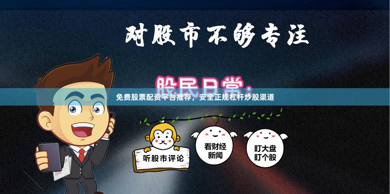 免费股票配资平台推荐，安全正规杠杆炒股渠道