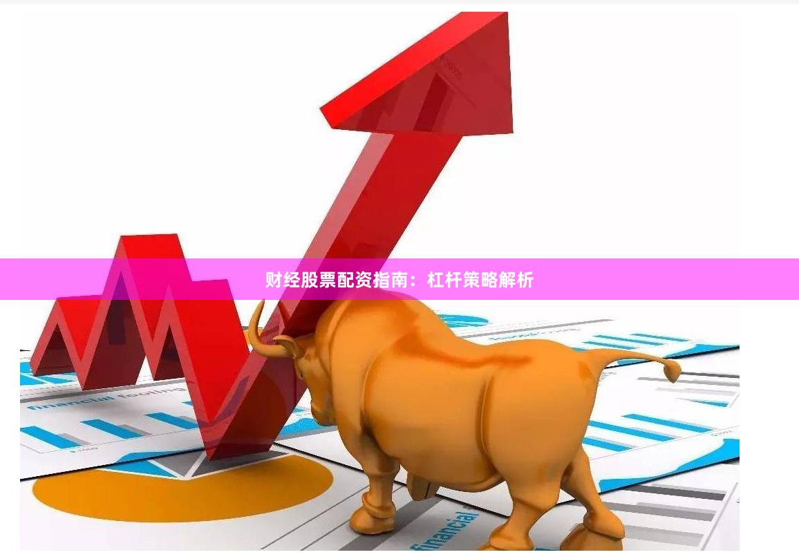 财经股票配资指南:杠杆策略解析