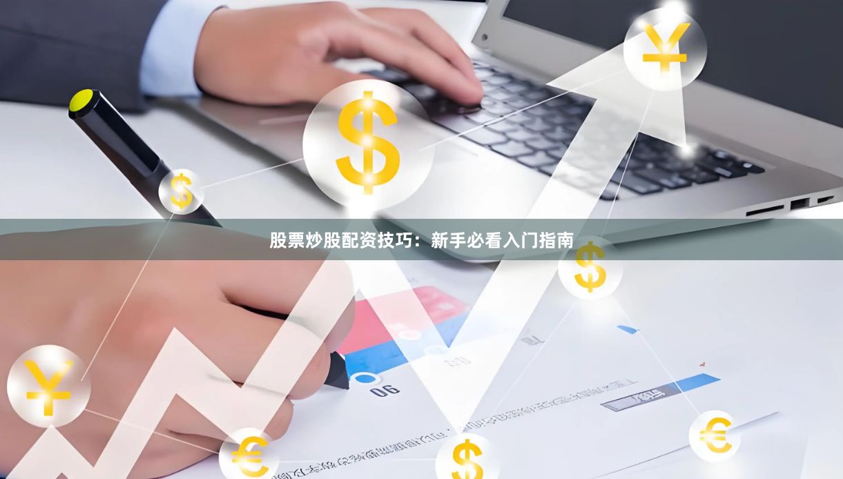 股票炒股配资技巧：新手必看入门指南