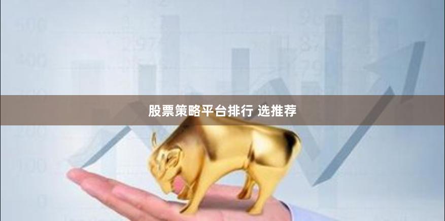 股票策略平台排行 选推荐