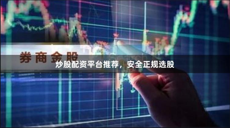炒股配资平台推荐，安全正规选股