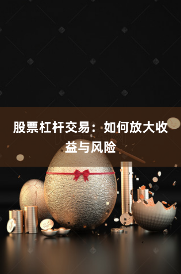 股票杠杆交易：如何放大收益与风险