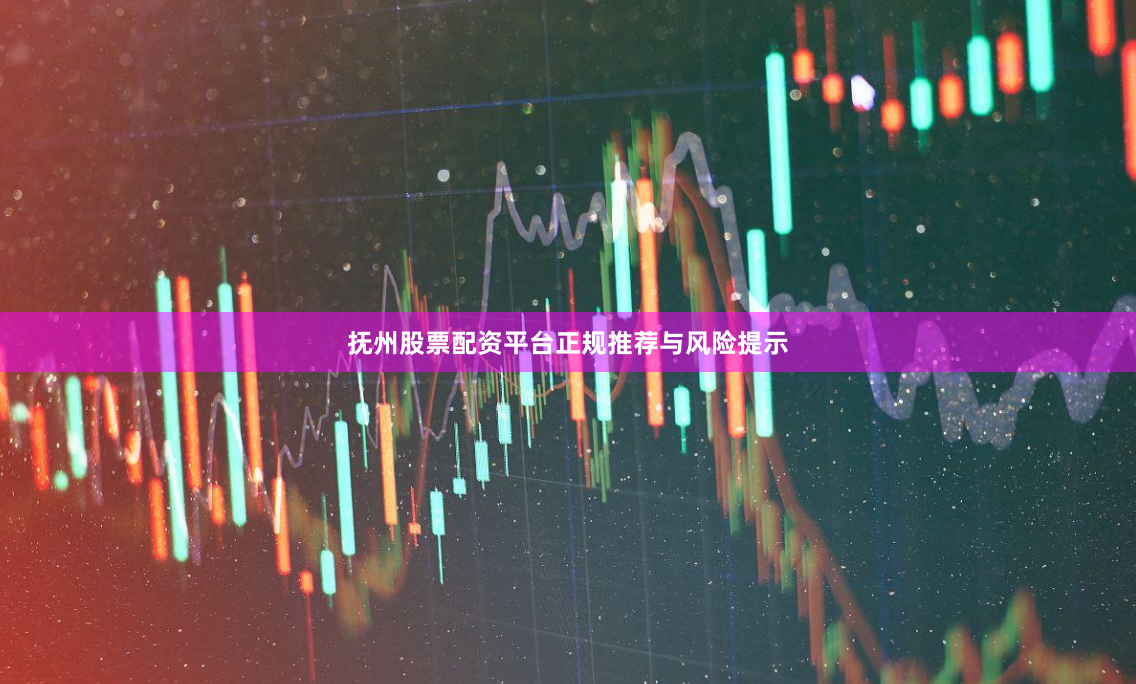抚州股票配资平台正规推荐与风险提示