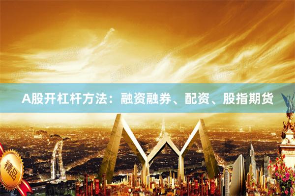 A股开杠杆方法：融资融券、配资、股指期货