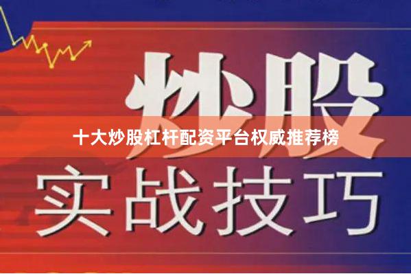 十大炒股杠杆配资平台权威推荐榜