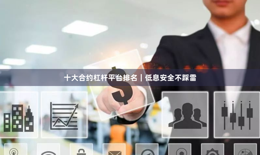 十大合约杠杆平台排名｜低息安全不踩雷