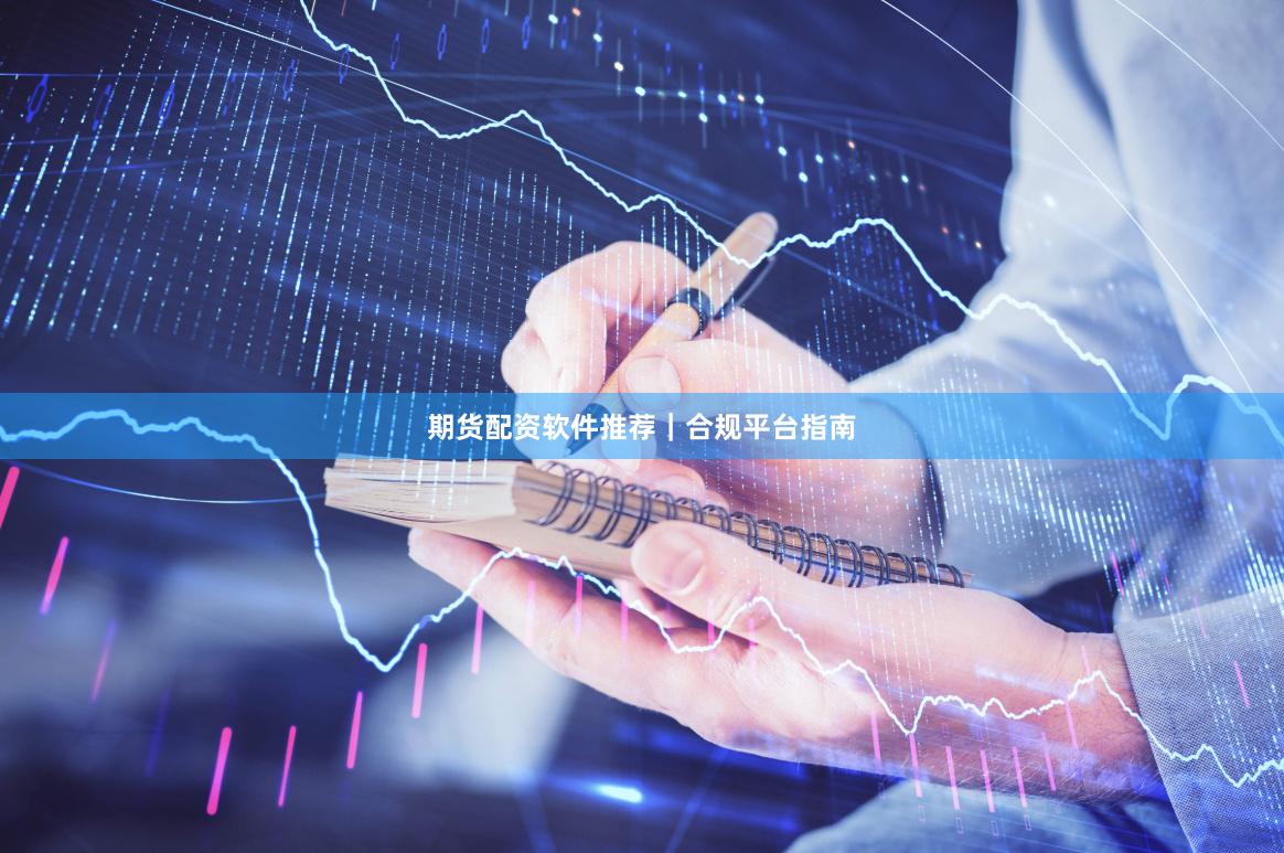期货配资软件推荐｜合规平台指南