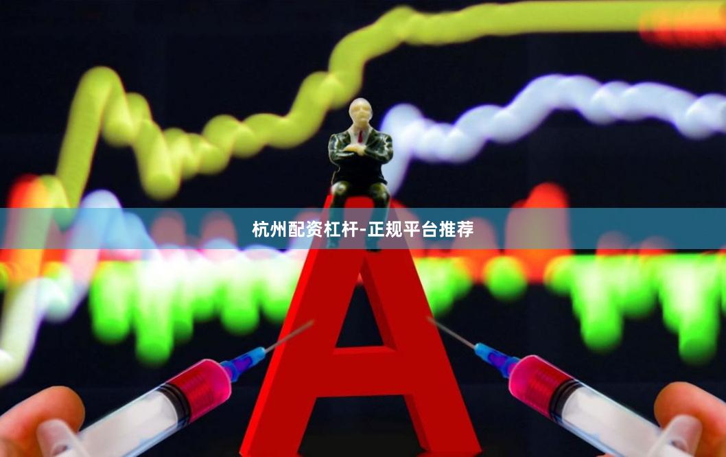 杭州配资杠杆-正规平台推荐