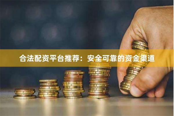 合法配资平台推荐：安全可靠的资金渠道
