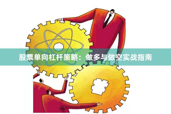 股票单向杠杆策略：做多与做空实战指南