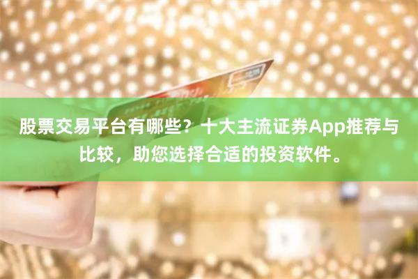 股票交易平台有哪些？十大主流证券App推荐与比较，助您选择合适的投资软件。