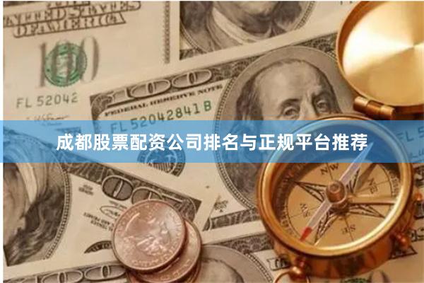 成都股票配资公司排名与正规平台推荐